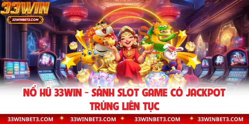 Nổ Hũ 33WIN - Sảnh Slot Game Có Jackpot Trúng Liên Tục